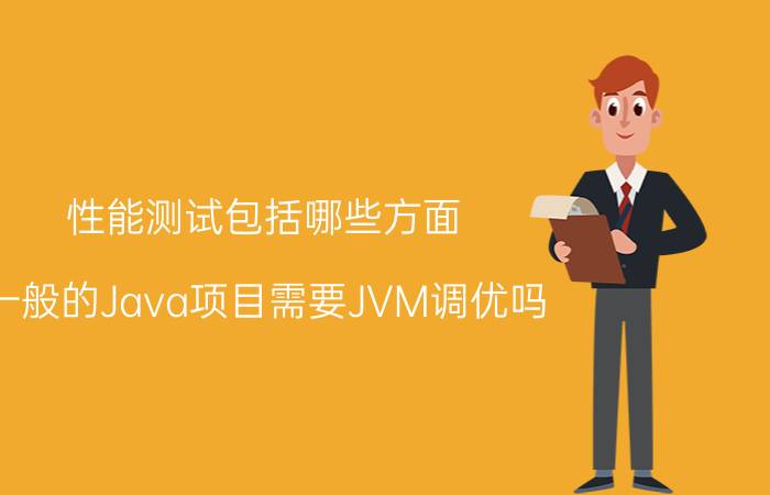 性能测试包括哪些方面 一般的Java项目需要JVM调优吗？注意哪些？